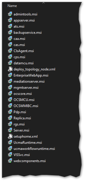 admintools.msi 
appserver,msi 
ats.msi 
backupservice.msi 
caa.msi 
ClsAgent.msi 
cps.msi 
datamcu.msi 
EnterpriseWebApp.msi 
mediationserver.msi 
mgmtsetver.msi 
ocsco re. ms' 
OCSMCU.msi 
ocsWMlBC.msi 
Pdp .rnsi 
Replica. msi 
rgs.msi 
Server. msi 
setuphome.x ml 
UcmaRuntime.msi 
ucmaworkflowruntime .msi 
VISSvc.msi 
webcomponents,msi 